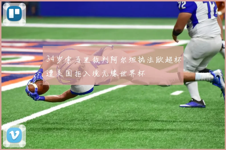 34岁索马里裁判阿尔坦执法欧超杯遭美国拒入境无缘世界杯
