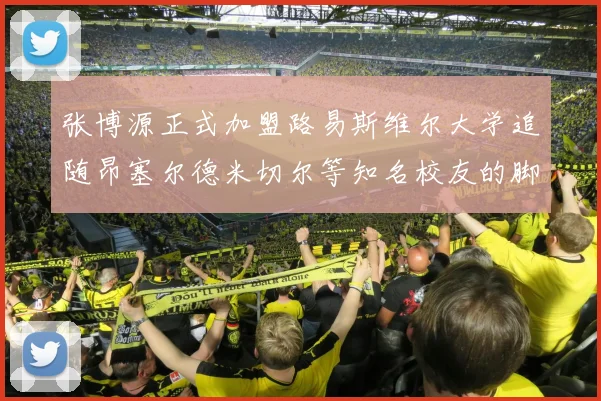 张博源正式加盟路易斯维尔大学追随昂塞尔德米切尔等知名校友的脚步