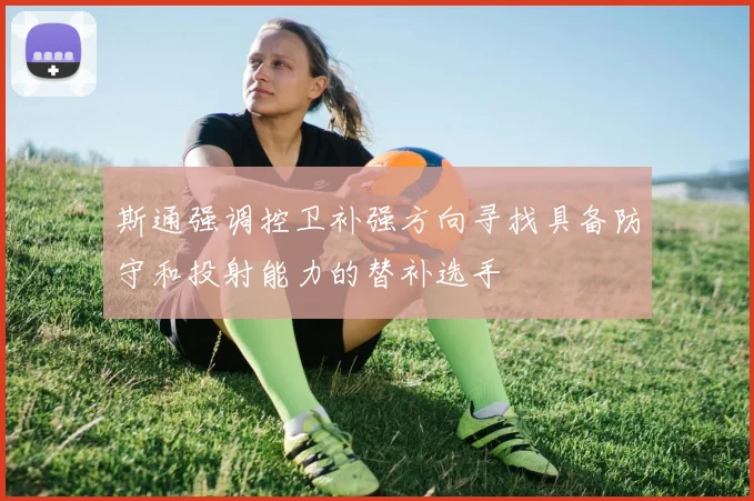 斯通强调控卫补强方向寻找具备防守和投射能力的替补选手