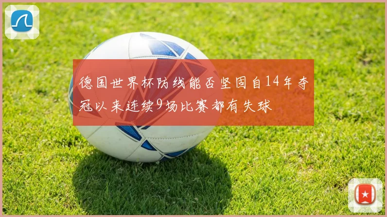 德国世界杯防线能否坚固自14年夺冠以来连续9场比赛都有失球