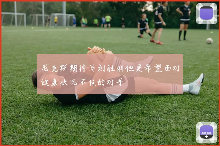 尼克斯期待马刺胜利但更希望面对健康状况不佳的对手
