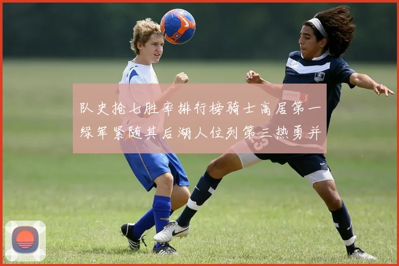 队史抢七胜率排行榜骑士高居第一绿军紧随其后湖人位列第三热勇并列第七