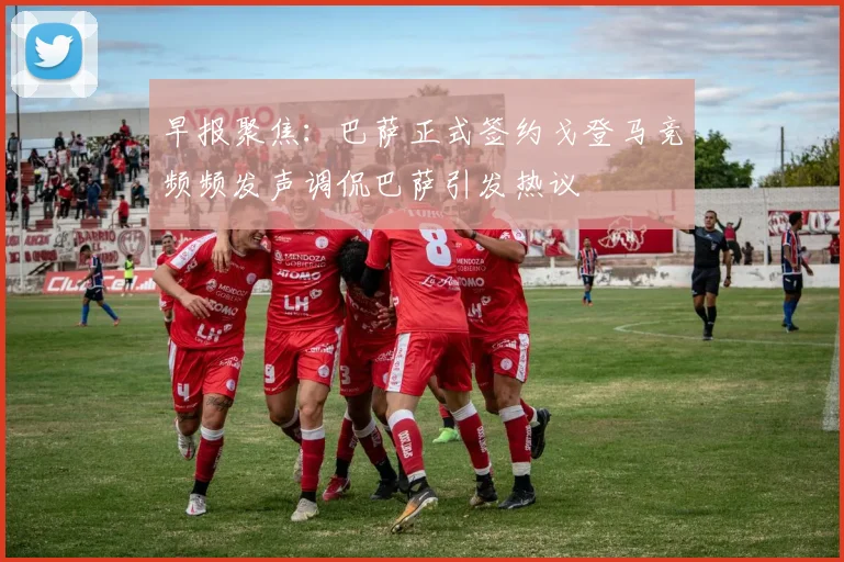 早报聚焦：巴萨正式签约戈登马竞频频发声调侃巴萨引发热议